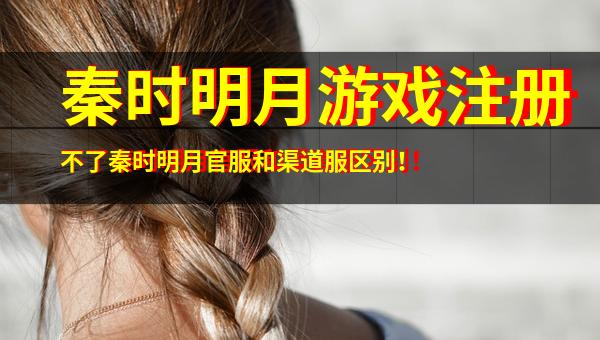 浅谈秦时明月游戏注册问题与官服、渠道服及音像制品制作的区别